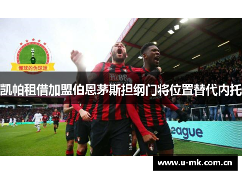 凯帕租借加盟伯恩茅斯担纲门将位置替代内托