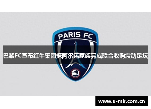 巴黎FC宣布红牛集团携阿尔诺家族完成联合收购震动足坛