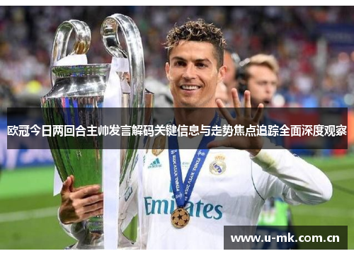 欧冠今日两回合主帅发言解码关键信息与走势焦点追踪全面深度观察 欧冠今日两回合主帅发言解码关键信息与走势焦点追踪全面深度观察