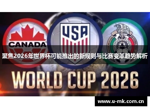 聚焦2026年世界杯可能推出的新规则与比赛变革趋势解析